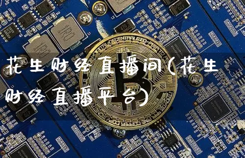 花生财经直播间(花生财经直播平台)_https://www.jianghaiboli.com_原油期货_第1张