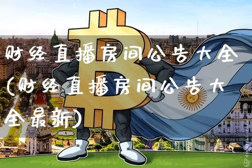 财经直播房间公告大全(财经直播房间公告大全最新)_https://www.jianghaiboli.com_期货_第1张