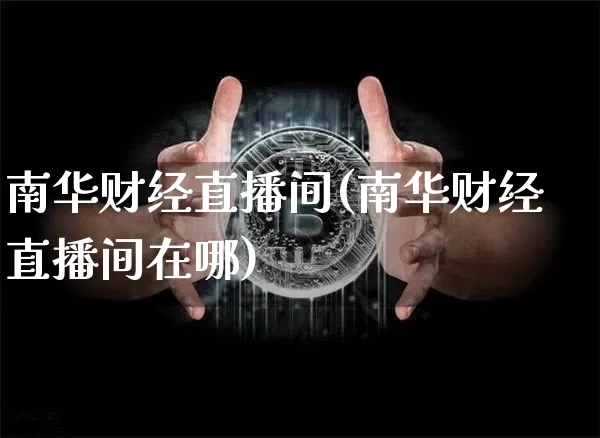 南华财经直播间(南华财经直播间在哪)_https://www.jianghaiboli.com_期货_第1张