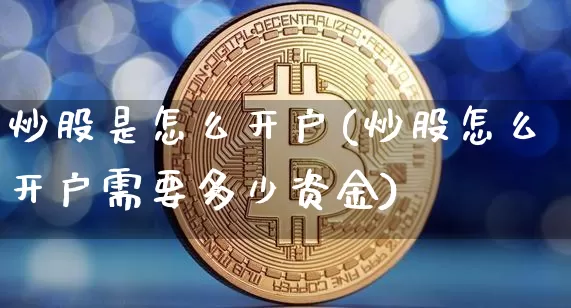 炒股是怎么开户(炒股怎么开户需要多少资金)_https://www.jianghaiboli.com_期货_第1张