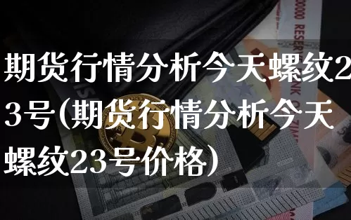 期货行情分析今天螺纹23号(期货行情分析今天螺纹23号价格)_https://www.jianghaiboli.com_恒指期货_第1张