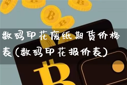 数码印花废纸期货价格表(数码印花报价表)_https://www.jianghaiboli.com_原油期货_第1张