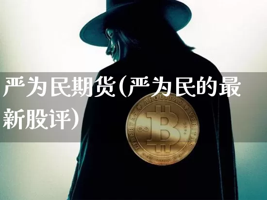 严为民期货(严为民的最新股评)_https://www.jianghaiboli.com_原油期货_第1张