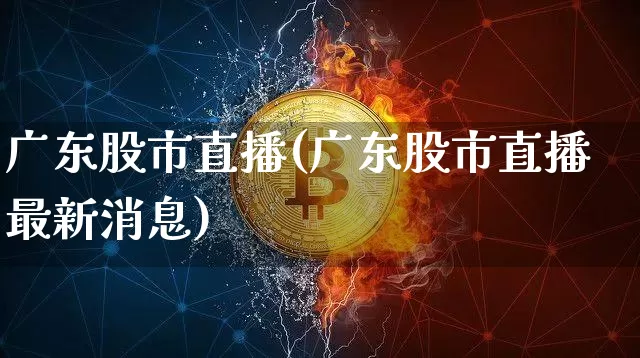 广东股市直播(广东股市直播最新消息)_https://www.jianghaiboli.com_外盘期货_第1张