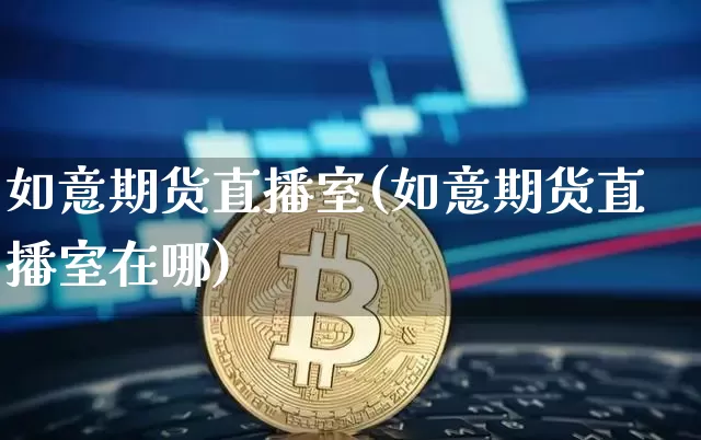 如意期货直播室(如意期货直播室在哪)_https://www.jianghaiboli.com_黄金期货_第1张