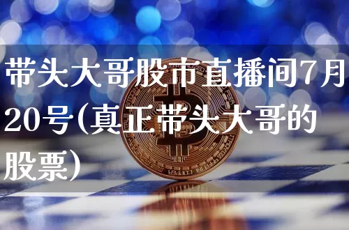 带头大哥股市直播间7月20号(真正带头大哥的股票)_https://www.jianghaiboli.com_黄金期货_第1张