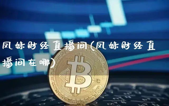 凤妹财经直播间(凤妹财经直播间在哪)_https://www.jianghaiboli.com_黄金期货_第1张