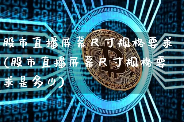 股市直播屏幕尺寸规格要求(股市直播屏幕尺寸规格要求是多少)_https://www.jianghaiboli.com_外盘期货_第1张