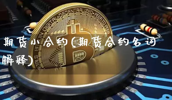 期货小合约(期货合约名词解释)_https://www.jianghaiboli.com_外盘期货_第1张
