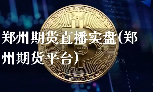 郑州期货直播实盘(郑州期货平台)_https://www.jianghaiboli.com_期货_第1张
