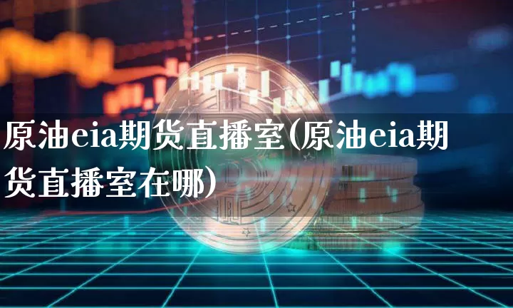 原油eia期货直播室(原油eia期货直播室在哪)_https://www.jianghaiboli.com_黄金期货_第1张