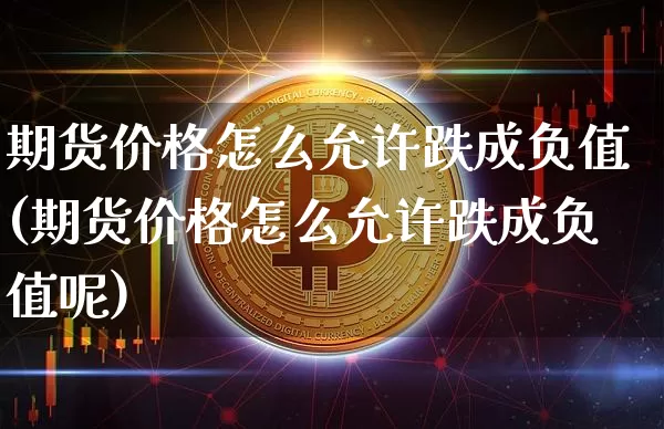 期货价格怎么允许跌成负值(期货价格怎么允许跌成负值呢)_https://www.jianghaiboli.com_外盘期货_第1张