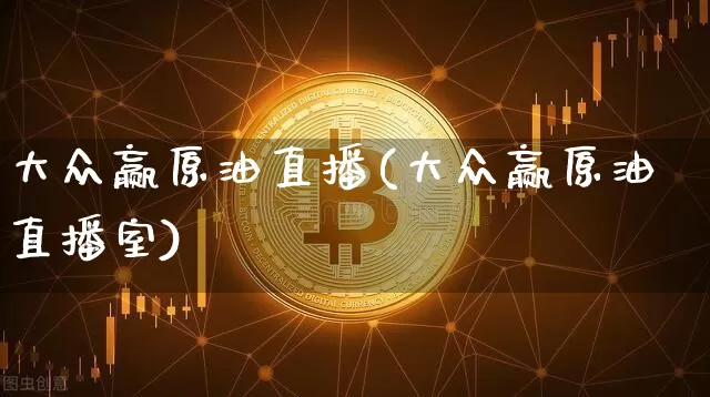 大众赢原油直播(大众赢原油直播室)_https://www.jianghaiboli.com_恒指期货_第1张