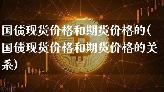 国债现货价格和期货价格的(国债现货价格和期货价格的关系)_https://www.jianghaiboli.com_黄金期货_第1张