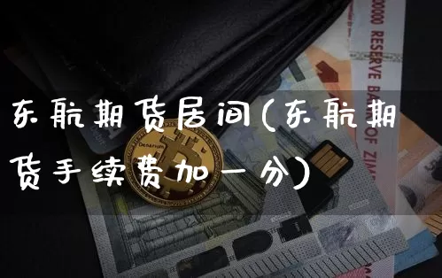 东航期货居间(东航期货手续费加一分)_https://www.jianghaiboli.com_黄金期货_第1张
