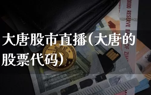 大唐股市直播(大唐的股票代码)_https://www.jianghaiboli.com_外盘期货_第1张