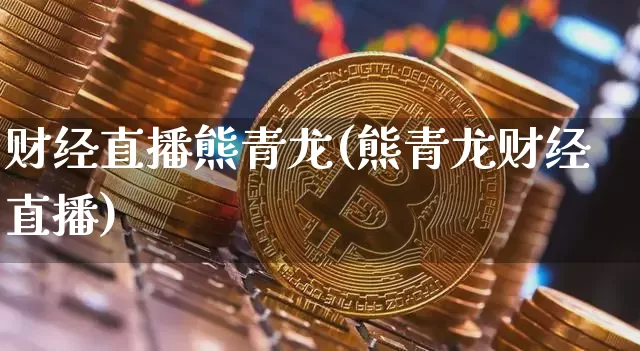 财经直播熊青龙(熊青龙财经直播)_https://www.jianghaiboli.com_外盘期货_第1张