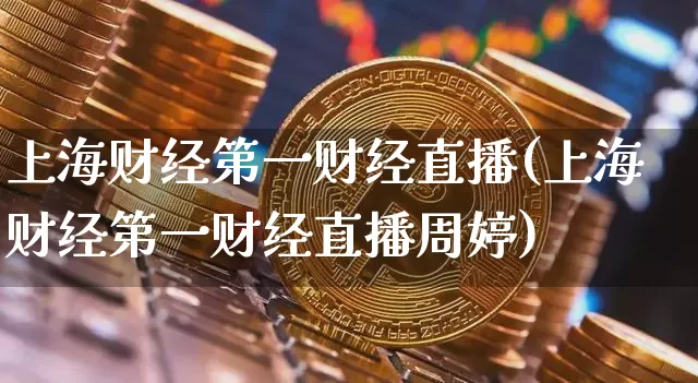 上海财经第一财经直播(上海财经第一财经直播周婷)_https://www.jianghaiboli.com_外盘期货_第1张