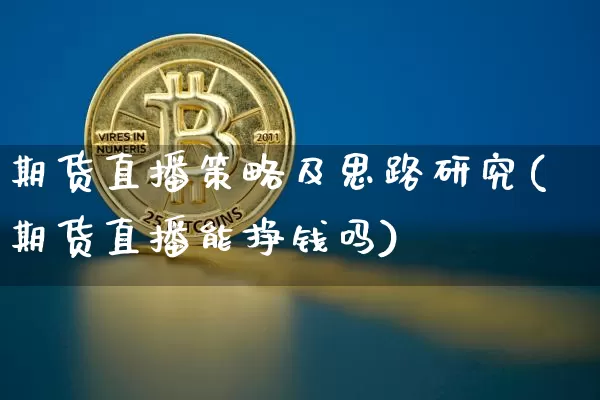 期货直播策略及思路研究(期货直播能挣钱吗)_https://www.jianghaiboli.com_期货_第1张