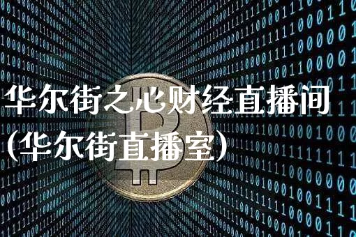 华尔街之心财经直播间(华尔街直播室)_https://www.jianghaiboli.com_外盘期货_第1张