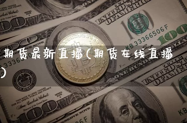 期货最新直播(期货在线直播)_https://www.jianghaiboli.com_黄金期货_第1张