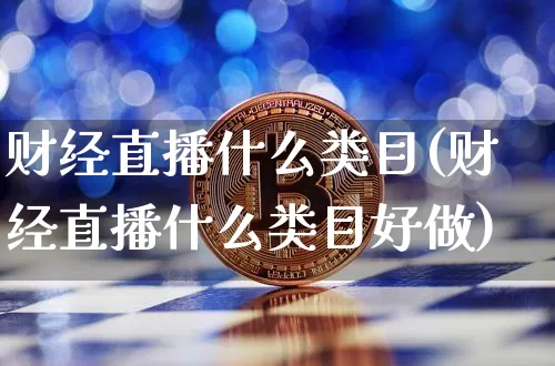 财经直播什么类目(财经直播什么类目好做)_https://www.jianghaiboli.com_黄金期货_第1张