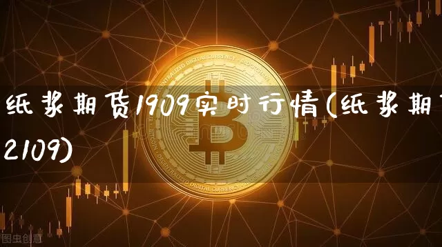 纸浆期货1909实时行情(纸浆期货2109)_https://www.jianghaiboli.com_原油期货_第1张