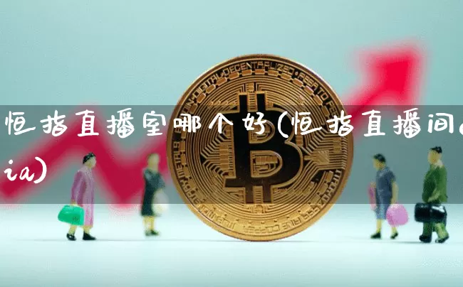 恒指直播室哪个好(恒指直播间eia)_https://www.jianghaiboli.com_外盘期货_第1张