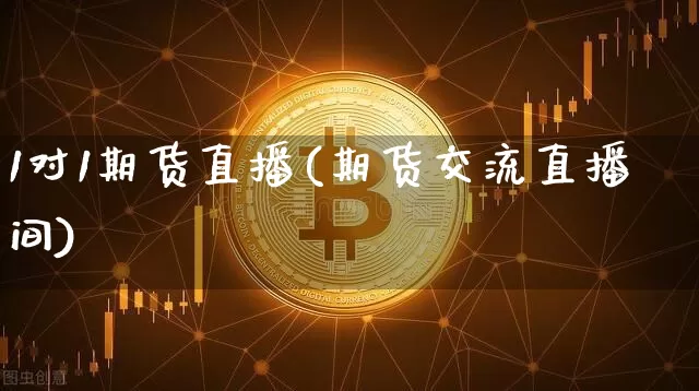 1对1期货直播(期货交流直播间)_https://www.jianghaiboli.com_期货_第1张