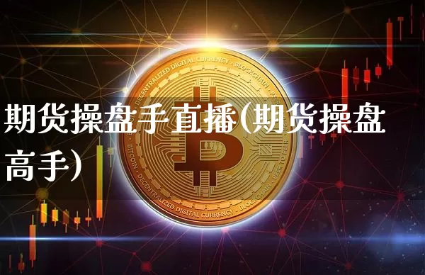 期货操盘手直播(期货操盘高手)_https://www.jianghaiboli.com_外盘期货_第1张