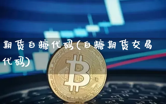 期货白糖代码(白糖期货交易代码)_https://www.jianghaiboli.com_恒指期货_第1张