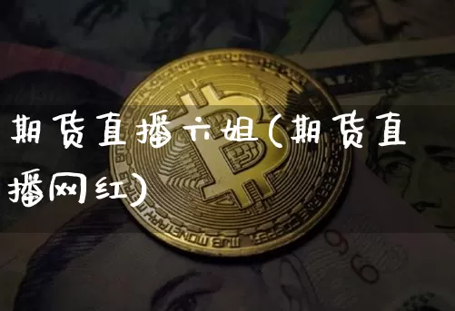 期货直播六姐(期货直播网红)_https://www.jianghaiboli.com_外盘期货_第1张