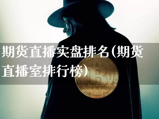 期货直播实盘排名(期货直播室排行榜)_https://www.jianghaiboli.com_黄金期货_第1张