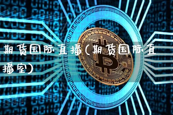 期货国际直播(期货国际直播室)_https://www.jianghaiboli.com_原油期货_第1张