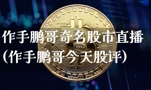 作手鹏哥奇名股市直播(作手鹏哥今天股评)_https://www.jianghaiboli.com_期货_第1张
