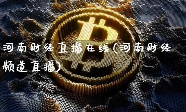 河南财经直播在线(河南财经频道直播)_https://www.jianghaiboli.com_外盘期货_第1张