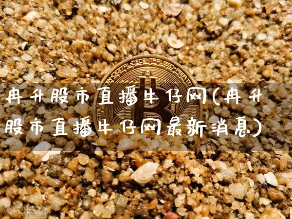 冉升股市直播牛仔网(冉升股市直播牛仔网最新消息)_https://www.jianghaiboli.com_期货_第1张