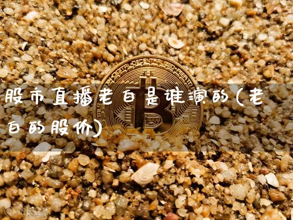 股市直播老白是谁演的(老白的股价)_https://www.jianghaiboli.com_期货_第1张
