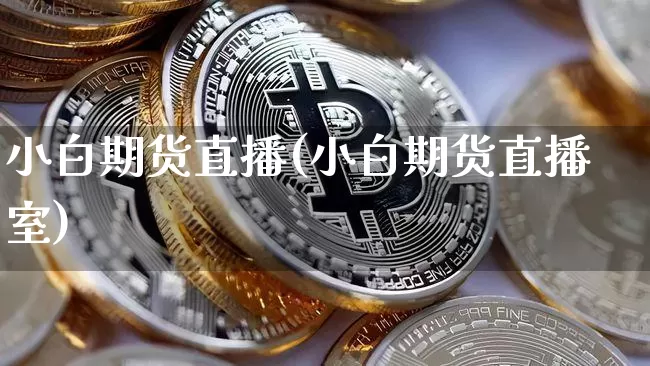小白期货直播(小白期货直播室)_https://www.jianghaiboli.com_外盘期货_第1张