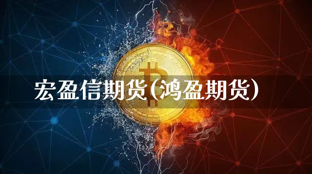 宏盈信期货(鸿盈期货)_https://www.jianghaiboli.com_原油期货_第1张