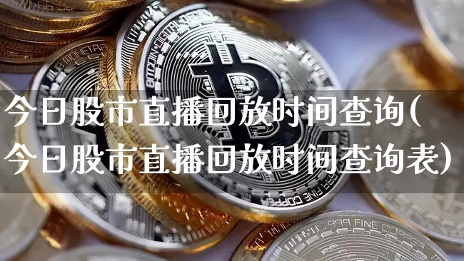 今日股市直播回放时间查询(今日股市直播回放时间查询表)_https://www.jianghaiboli.com_外盘期货_第1张
