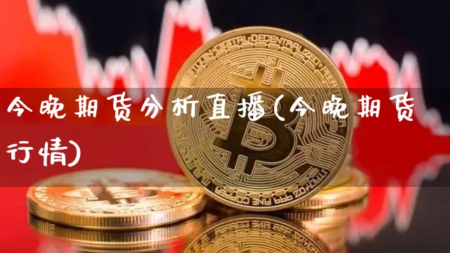 今晚期货分析直播(今晚期货行情)_https://www.jianghaiboli.com_期货_第1张