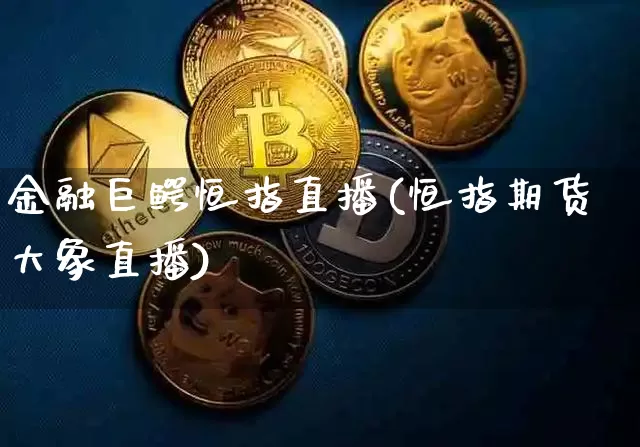 金融巨鳄恒指直播(恒指期货大象直播)_https://www.jianghaiboli.com_外盘期货_第1张