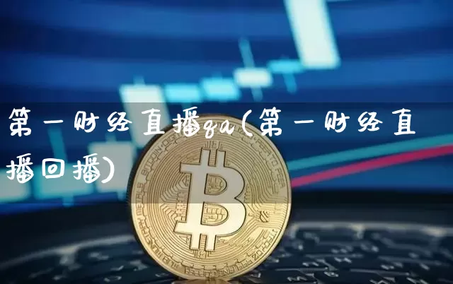 第一财经直播qa(第一财经直播回播)_https://www.jianghaiboli.com_黄金期货_第1张
