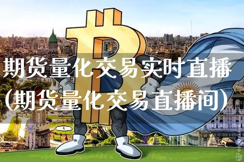 期货量化交易实时直播(期货量化交易直播间)_https://www.jianghaiboli.com_恒指期货_第1张