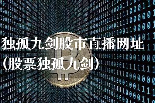 独孤九剑股市直播网址(股票独孤九剑)_https://www.jianghaiboli.com_外盘期货_第1张