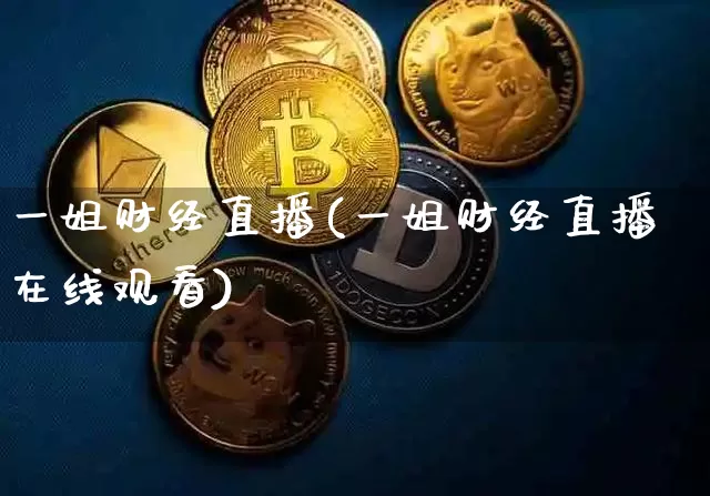 一姐财经直播(一姐财经直播在线观看)_https://www.jianghaiboli.com_期货_第1张