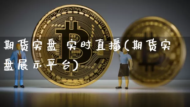 期货实盘 实时直播(期货实盘展示平台)_https://www.jianghaiboli.com_外盘期货_第1张