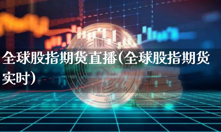 全球股指期货直播(全球股指期货实时)_https://www.jianghaiboli.com_黄金期货_第1张
