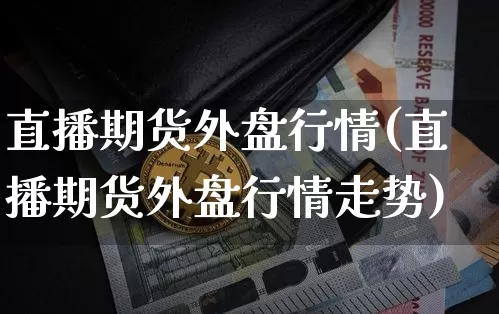 直播期货外盘行情(直播期货外盘行情走势)_https://www.jianghaiboli.com_恒指期货_第1张